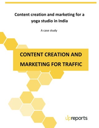 Content creation and marketing for a
yoga studio in India
A case study
CONTENT CREATION AND
MARKETING FOR TRAFFIC
 