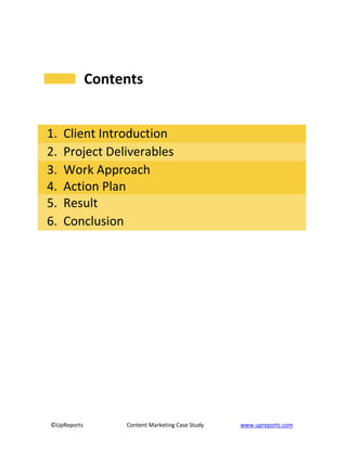©UpReports Content Marketing Case Study www.upreports.com
Contents
1. Client Introduction
2. Project Deliverables
3. Work Approach
4. Action Plan
5. Result
6. Conclusion
 