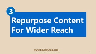 13
Repurpose Content
For Wider Reach
3
www.LouisaChan.com
 