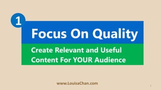 7
Create Relevant and Useful
Content For YOUR Audience
Focus On Quality
1
www.LouisaChan.com
 