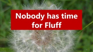 10
Nobody has time
for Fluff
 