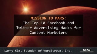 MISSION TO MARS:
The Top 10 Facebook and
Twitter Advertising Hacks for
Content Marketers
Larry Kim, Founder of WordStream, Inc.
 