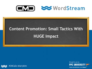 Content Promotion: Small Tactics With
HUGE Impact
Brought to you by:
www.wordstream.com/learn
#CMCa2z @larrykim
 