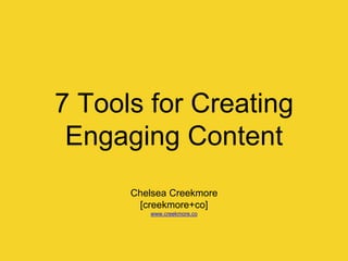 7 Tools for Creating
Engaging Content
Chelsea Creekmore
[creekmore+co]
www.creekmore.co
 