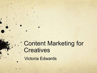 Content Marketing for
Creatives
Victoria Edwards
 