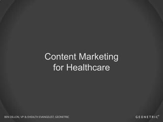 Content Marketing
for Healthcare

BEN DILLON, VP & EHEALTH EVANGELIST, GEONETRIC

 