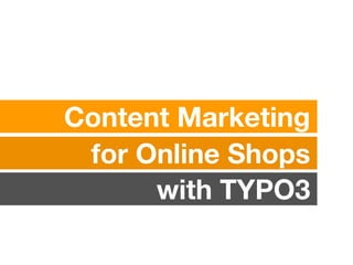 Content Marketing
for Online Shops
with TYPO3
 