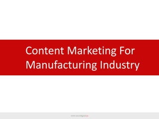 Content Marketing For
Manufacturing Industry
 