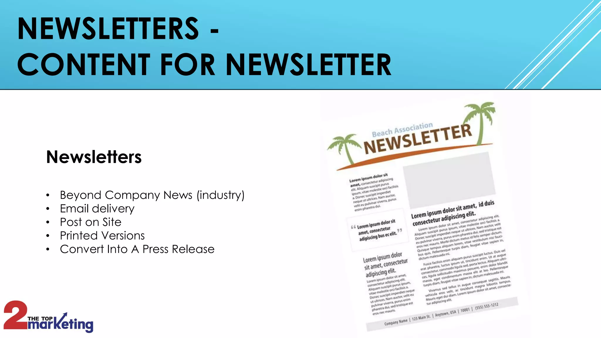 NEWSLETTERS -
CONTENT FOR NEWSLETTER
Newsletters
• Beyond Company News (industry)
• Email delivery
• Post on Site
• Printed Versions
• Convert Into A Press Release
 