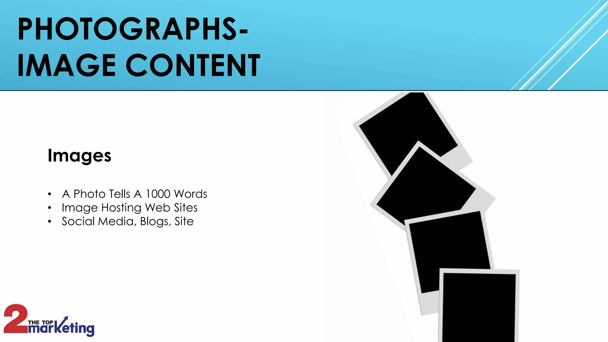 PHOTOGRAPHS-
IMAGE CONTENT
Images
• A Photo Tells A 1000 Words
• Image Hosting Web Sites
• Social Media, Blogs, Site
 