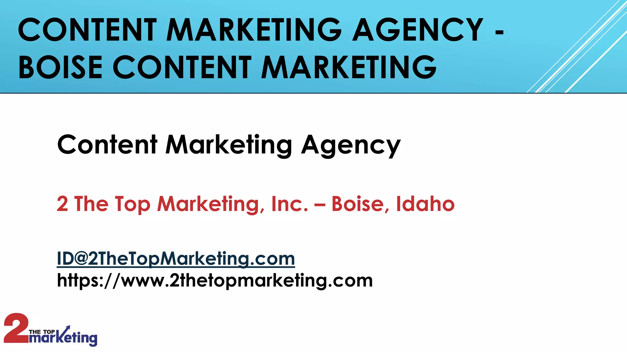 CONTENT MARKETING AGENCY -
BOISE CONTENT MARKETING
Content Marketing Agency
2 The Top Marketing, Inc. – Boise, Idaho
ID@2TheTopMarketing.com
https://www.2thetopmarketing.com
 