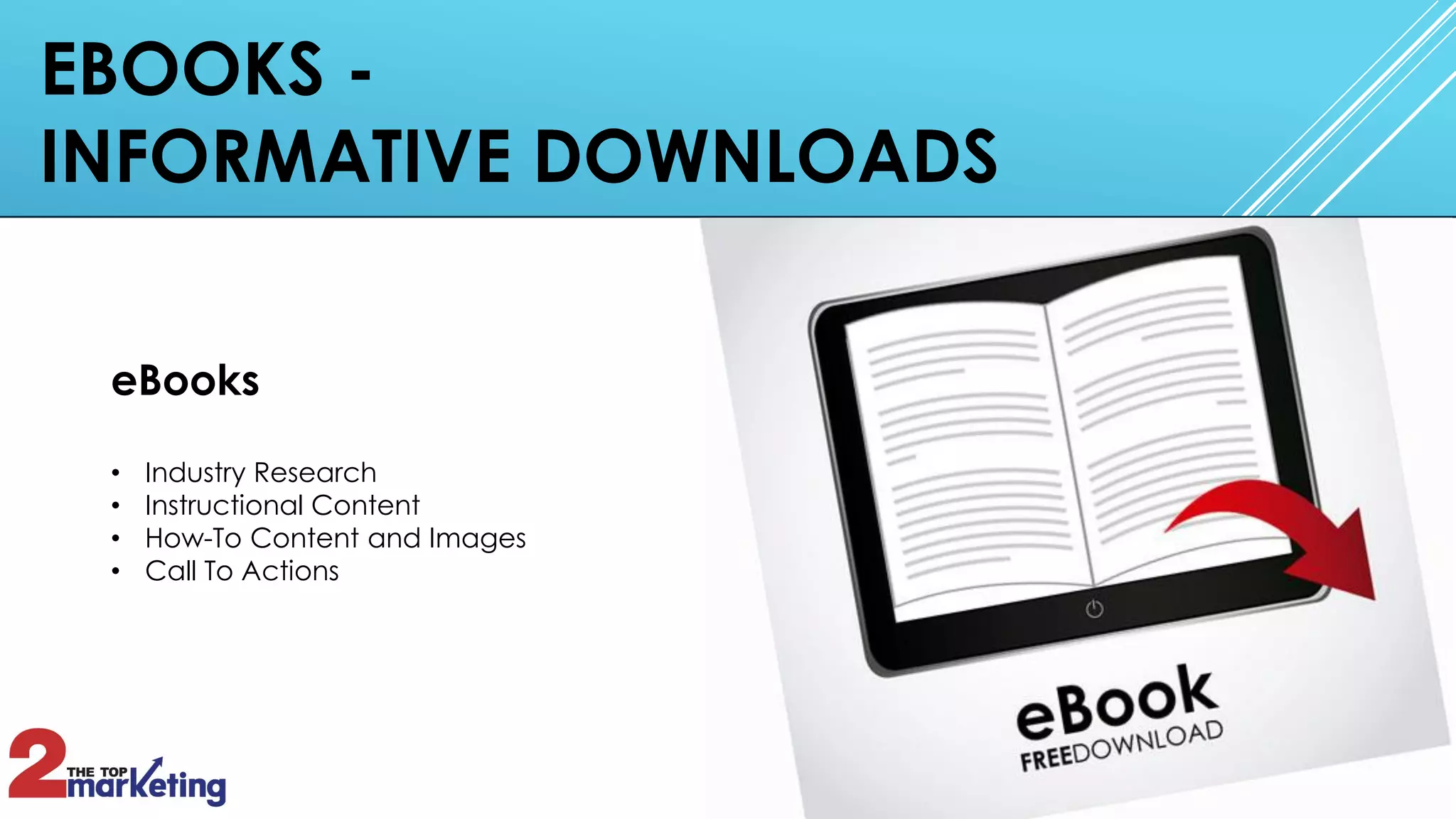 EBOOKS -
INFORMATIVE DOWNLOADS
eBooks
• Industry Research
• Instructional Content
• How-To Content and Images
• Call To Actions
 