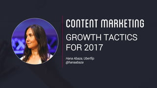 GROWTH TACTICS
FOR 2017
Hana Abaza, Uberflip
@hanaabaza
CONTENTMARKETING
 
