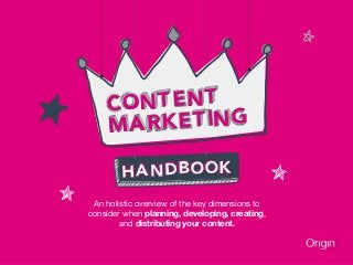 content
marketing
HANDBOOK
An holistic overview of the key dimensions to
consider when planning, developing, creating,
and distributing your content.
 