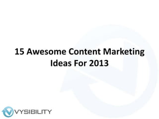 15 Awesome Content Marketing
       Ideas For 2013
 