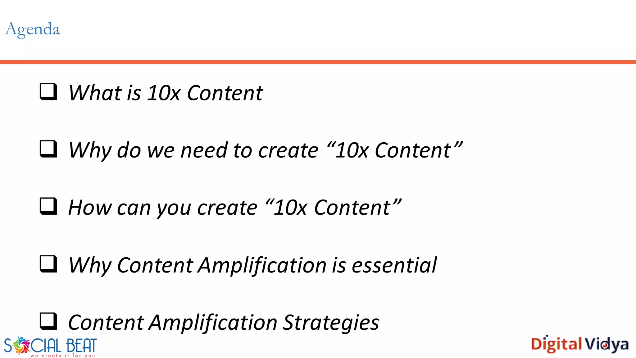 Agenda
 What is 10x Content
 Why do we need to create “10x Content”
 How can you create “10x Content”
 Why Content Amplification is essential
 Content Amplification Strategies
 