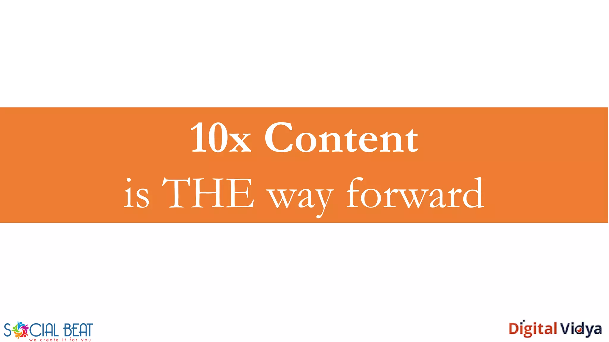 10x Content
is THE way forward
 