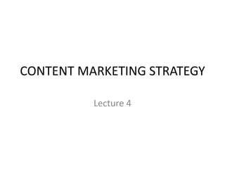 CONTENT MARKETING STRATEGY
Lecture 4
 