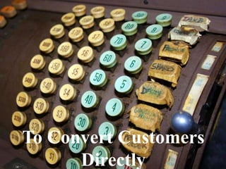 To Convert Customers Directly
 