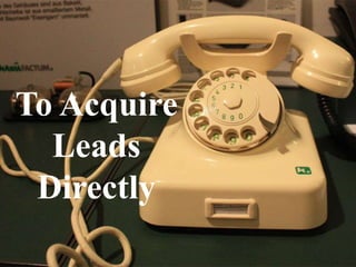 To Acquire
  Leads
 Directly
 