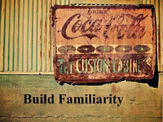 Build Familiarity
 