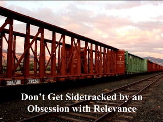 Don’t Get Sidetracked by an
 Obsession with Relevance
 
