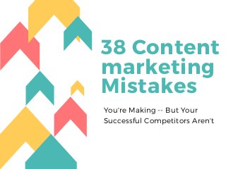 38 Content
marketing
Mistakes
You're Making -- But Your
Successful Competitors Aren't
 