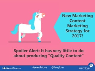 #searchlove @larrykim
New Marketing
Content
Marketing
Strategy for
2017!
Spoiler Alert: It has very little to do
about producing “Quality Content”
 