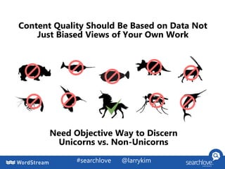 #searchlove @larrykim
Content Quality Should Be Based on Data Not
Just Biased Views of Your Own Work
Need Objective Way to Discern
Unicorns vs. Non-Unicorns
 
