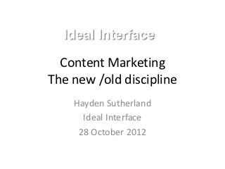 Content Marketing
The new /old discipline
    Hayden Sutherland
      Ideal Interface
     28 October 2012
 