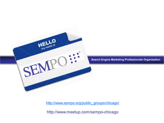 Search Engine Marketing Professionals Organization
http://www.sempo.org/public_groups/chicago/
http://www.meetup.com/sempo-chicago
 