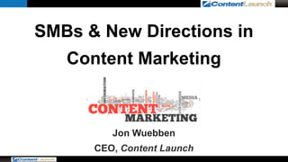 SMBs & New Directions in 
Content Marketing 
Jon Wuebben 
CEO, Content Launch 
 