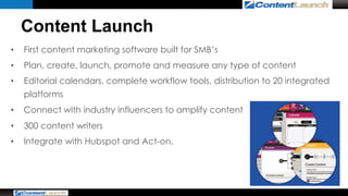 Content Launch 
• First content marketing software built for SMB’s 
• Plan, create, launch, promote and measure any type o...
