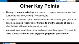 Other Key Points 
• Through content marketing, you convert prospects into customers and 
customers into loyal, lifelong, r...