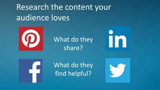 Research the content your
audience loves
What do they
share?
What do they
find helpful?
 