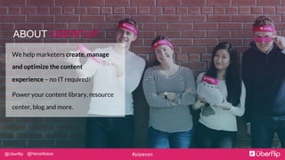 @Uberflip @HanaAbaza #pipecon
ABOUT UBERFLIP
We help marketers create, manage
and optimize the content
experience – no IT ...