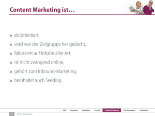 SEO Keywords Redaktion Technik Content Marketing Link-Strategien Link-Detox
SEO für Redaktionen
Content Marketing ist…
9
‣ zielorientiert,
‣ wird von der Zielgruppe her gedacht,
‣ fokussiert auf Inhalte aller Art,
‣ ist nicht zwingend online,
‣ gehört zum Inbound-Marketing,
‣ beinhaltet auch Seeding.
 