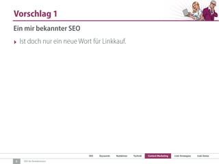 SEO Keywords Redaktion Technik Content Marketing Link-Strategien Link-Detox
SEO für Redaktionen
Vorschlag 1
5
Ein mir bekannter SEO
‣ Ist doch nur ein neue Wort für Linkkauf.
 