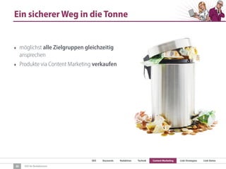 SEO Keywords Redaktion Technik Content Marketing Link-Strategien Link-Detox
SEO für Redaktionen
Ein sicherer Weg in die Tonne
‣ möglichst alle Zielgruppen gleichzeitig
ansprechen
‣ Produkte via Content Marketing verkaufen
30
 