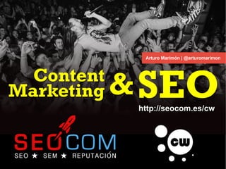 Arturo Marimón | @arturomarimon
Content
Marketing
http://seocom.es/cw
&SEO
 