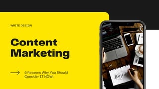 Content
Marketing
5 Reasons Why You Should
Consider IT NOW!
WRITE DESIGN
 