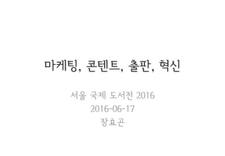 마케팅, 콘텐트, 출판, 혁신
서울 국제 도서전 2016
2016-06-17
장효곤
 