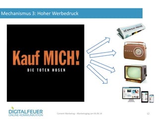 Mechanismus 3: Hoher Werbedruck
Content Marketing – Marketingtag am 04.06.14 12
 