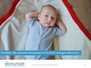 Problem: Der aktuelle Konsument ist kritisch und gut informiert.
Content Marketing – Marketingtag am 04.06.14 13
 