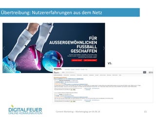 Übertreibung: Nutzererfahrungen aus dem Netz
Content Marketing – Marketingtag am 04.06.14 15
vs.
 