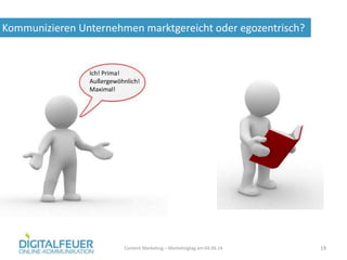 Kommunizieren Unternehmen marktgereicht oder egozentrisch?
Content Marketing – Marketingtag am 04.06.14 19
Ich! Prima!
Außergewöhnlich!
Maximal!
 