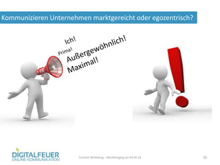 Kommunizieren Unternehmen marktgereicht oder egozentrisch?
Content Marketing – Marketingtag am 04.06.14 20
 