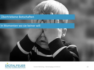 Übertriebene Botschaften
Content Marketing – Marketingtag am 04.06.14 23
In Momenten wo sie keiner will
 