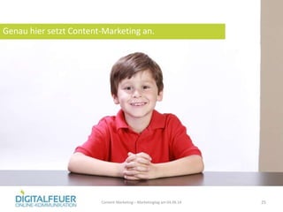 Genau hier setzt Content-Marketing an.
Content Marketing – Marketingtag am 04.06.14 25
 