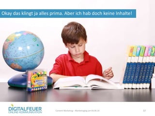 Okay das klingt ja alles prima. Aber ich hab doch keine Inhalte!
Content Marketing – Marketingtag am 04.06.14 37
 